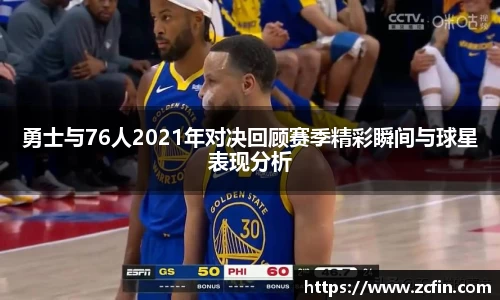 勇士与76人2021年对决回顾赛季精彩瞬间与球星表现分析
