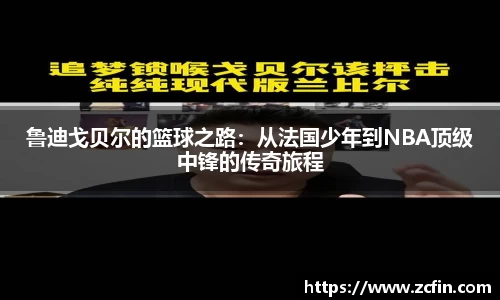 鲁迪戈贝尔的篮球之路：从法国少年到NBA顶级中锋的传奇旅程