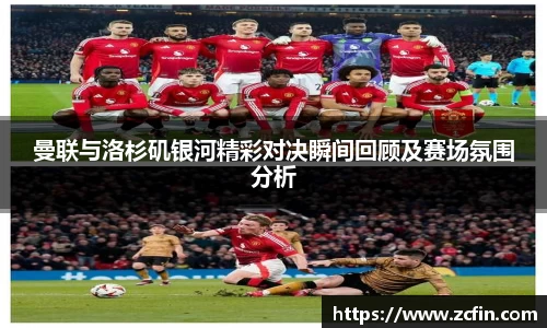 曼联与洛杉矶银河精彩对决瞬间回顾及赛场氛围分析