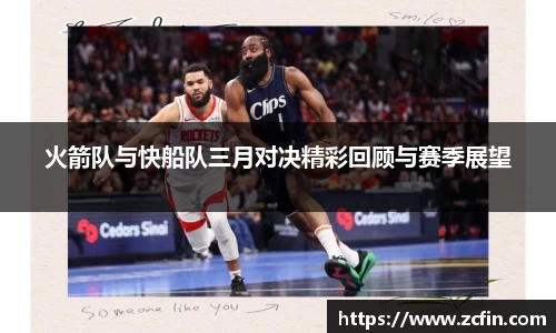 火箭队与快船队三月对决精彩回顾与赛季展望