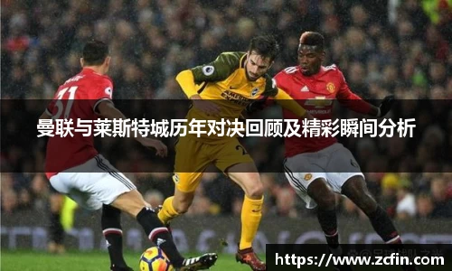 曼联与莱斯特城历年对决回顾及精彩瞬间分析